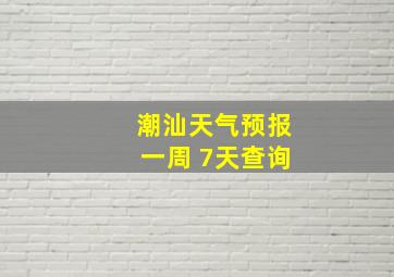 潮汕天气预报一周 7天查询